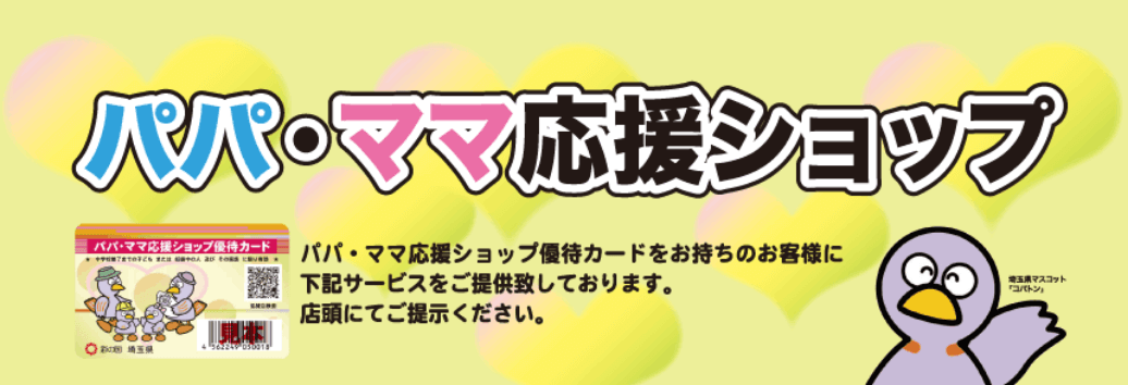 パパ・ママ応援ショップ パパ・ママ応援ショップ優待カードをお持ちのお客様に下記サービスをご提供致しております。店頭にてご提示ください。
