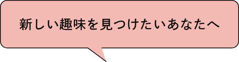 新しい趣味を見つけたいあなたへ